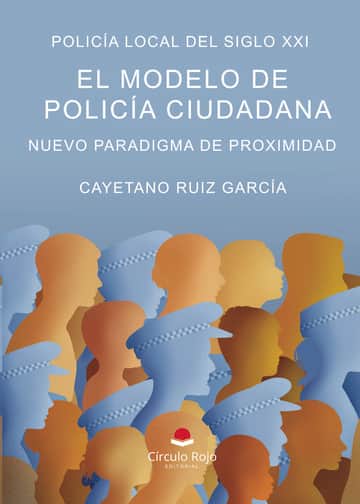 Policía Local del Siglo XXI. EL Modelo de Policía Ciudadana. Nuevo Paradigma de Proximidad