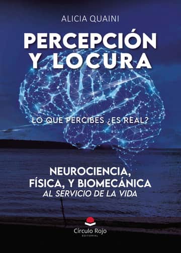 PERCEPCION Y LOCURA. Neurociencia, física, y biomecánica, al servicio de la vida