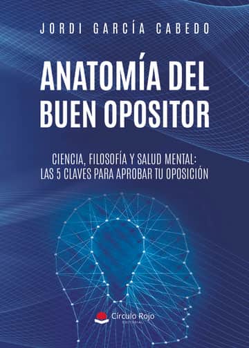 ANATOMÍA DEL BUEN OPOSITOR. Ciencia, filosofía y salud mental: las 5 claves para aprobar tu oposición.