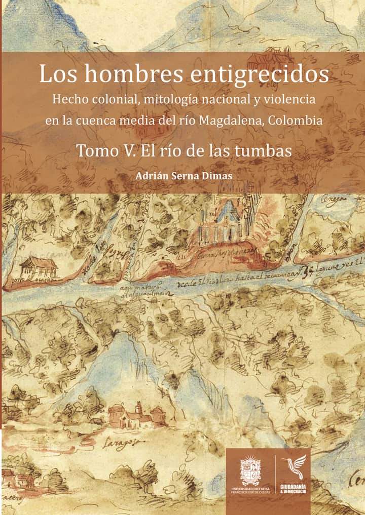 Los hombres entigrecidos. Tomo V. El río de las tumbas: Hecho colonial, mitología nacional y violencia en la cuenca media del río Magdalena, Colombia