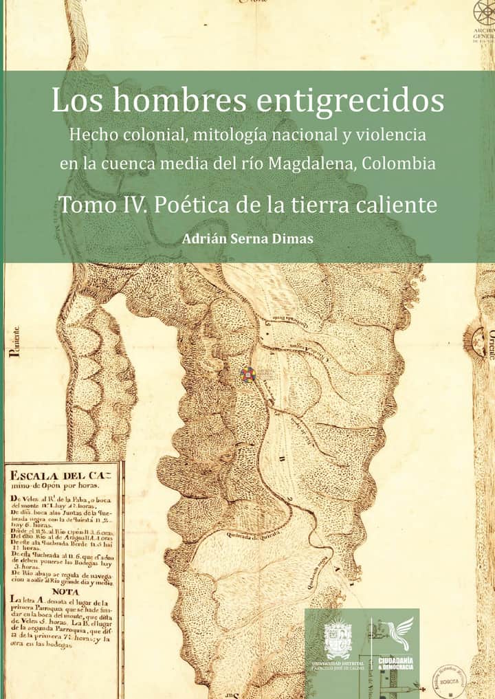 Los hombres entigrecidos. Tomo IV. Poética de la tierra caliente: Hecho colonial, mitología nacional y violencia en la cuenca media del río Magdalena, Colombia