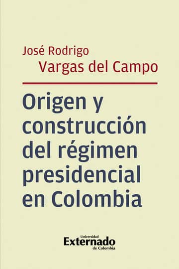 Origen y construcción del régimen presidencial en Colombia