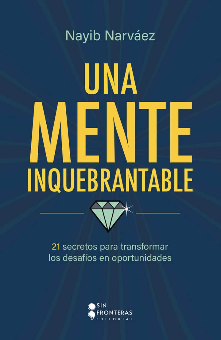 Una mente inquebrantable: 21 secretos para transformar los desafíos en oportunidades
