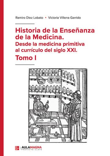 Historia de la Enseñanza de la Medicina. Desde la medicina primitiva al currículo del siglo XXI. Tomo I