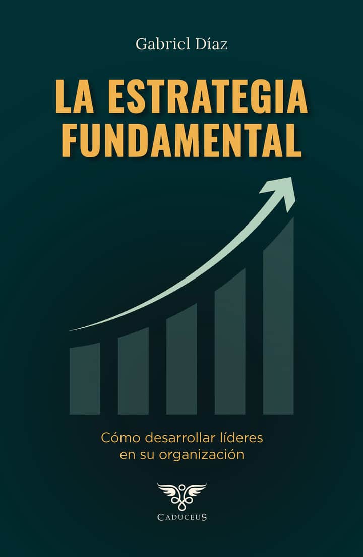 La estrategia fundamental: Cómo desarrollar líderes en su organización