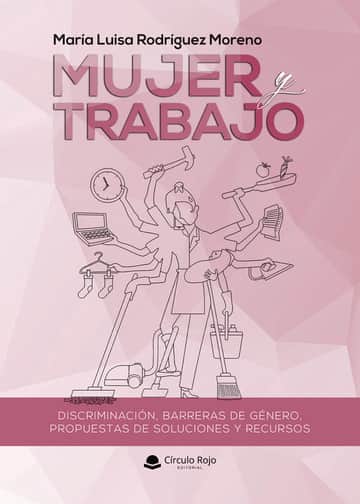 Mujer y trabajo . Discriminación, barreras de género, propuestas de soluciones y recursos.