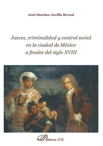 Jueces, criminalidad y control social en la ciudad de México a finales del siglo XVIII.