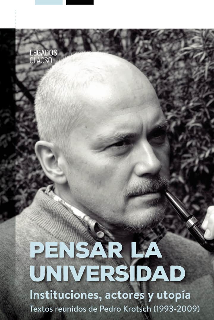 Pensar la universidad: Instituciones, actores y utopía. Textos reunidos de Pedro Krotsch (1993-2009)