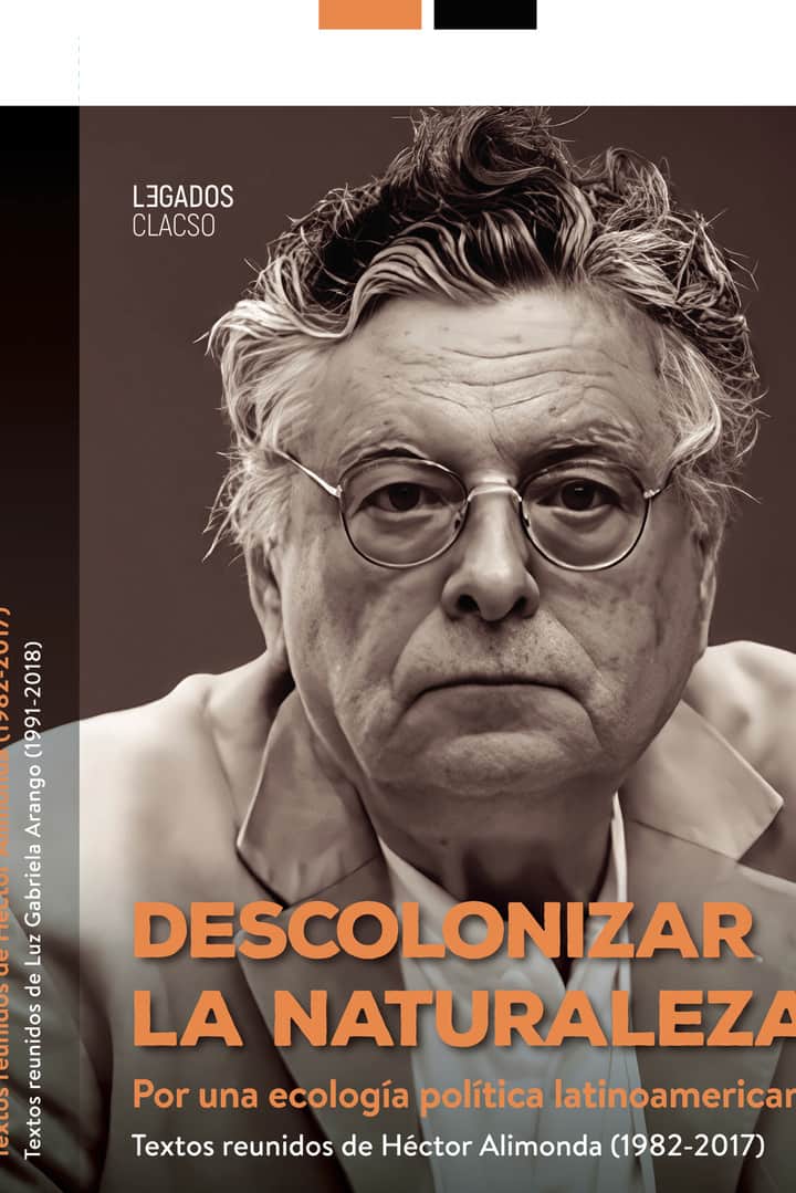Descolonizar la naturaleza: Por una ecología política latinoamericana : textos reunidos de Héctor Alimonda 1982-2017