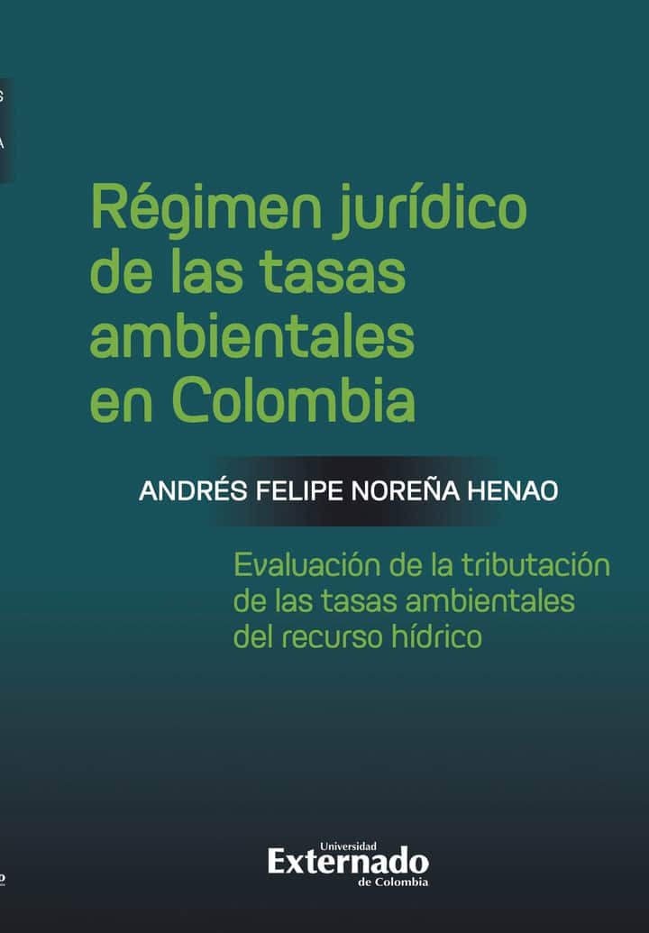 Régimen jurídico de las tasas ambientales en Colombia: Evaluación de la tributación de las tasas ambientales del recurso hídrico