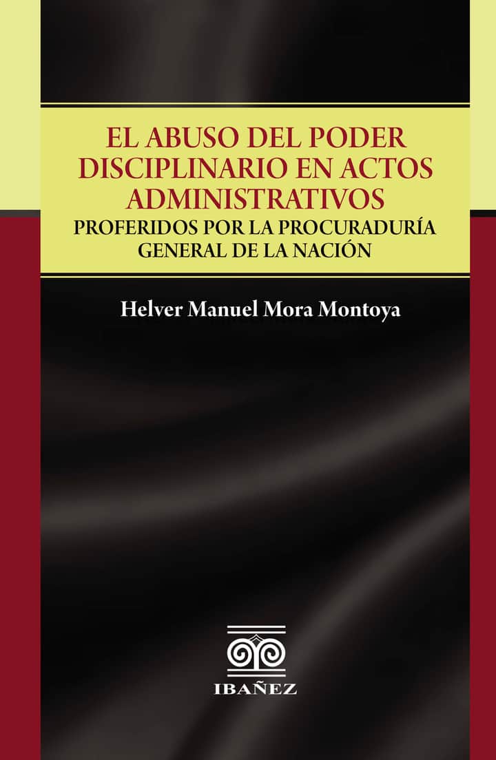 El abuso del poder disciplinario en actos administrativos: Proferidos por la procuraduria general de la nación