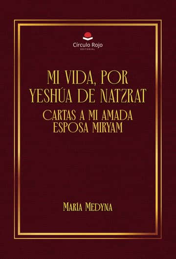 Mi vida, por Yeshúa de Natzrat. Cartas a Mi amada esposa Miryam
