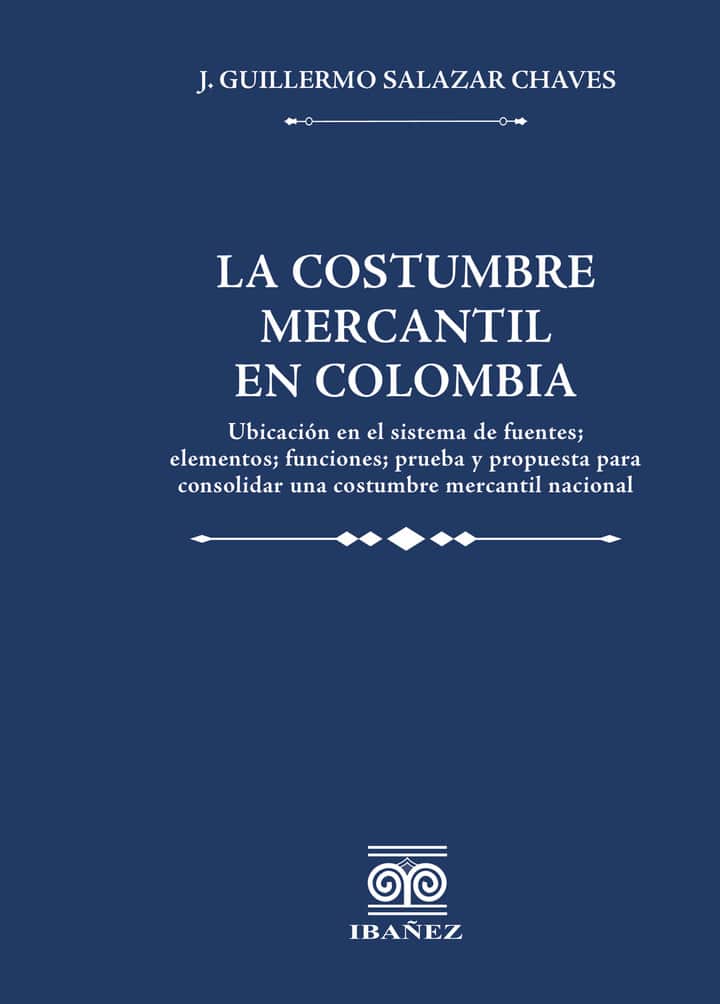 La costumbre mercantil en Colombia: Ubicación en el sistema de fuentes; elementos; prueba y propuesta para consolidar