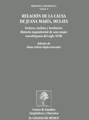 Relación de la causa de Juana María, mulata: esclava, mulata y hechicera. Historia inquisitorial de una mujer novohispana del siglo XVIII