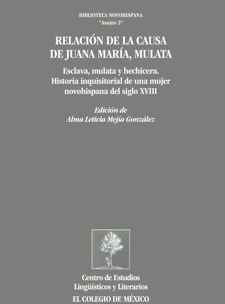 Relación de la causa de Juana María, mulata: esclava, mulata y hechicera. Historia inquisitorial de una mujer novohispana del siglo XVIII
