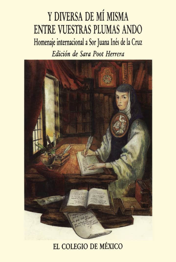 Y diversa de mí misma entre vuestras plumas ando: homenaje internacional a Sor Juana Inés de la Cruz