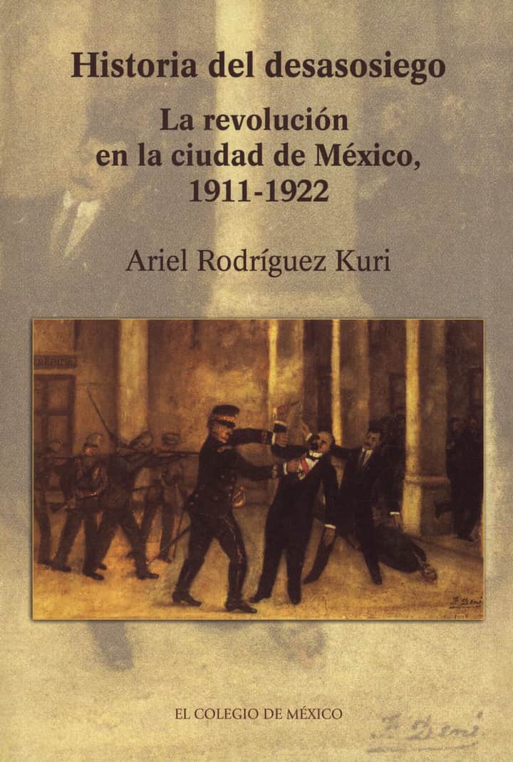 Historia del desasosiego: la revolución en la ciudad de México, 1911-1922