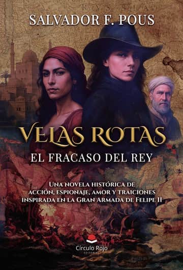 Velas rotas. El fracaso del rey. Una novela histórica de acción, espionaje, amor y traiciones inspirada en la Gran Armada de Felipe II