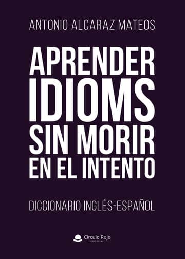 Aprender Idioms Sin Morir En El Intento. Diccionario Inglés-Español