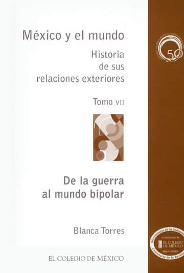 MÉXICO Y EL MUNDO HISTORIA DE SUS RELACIONES EXTERIORES. De la guerra al mundo bipolar TOMO VII