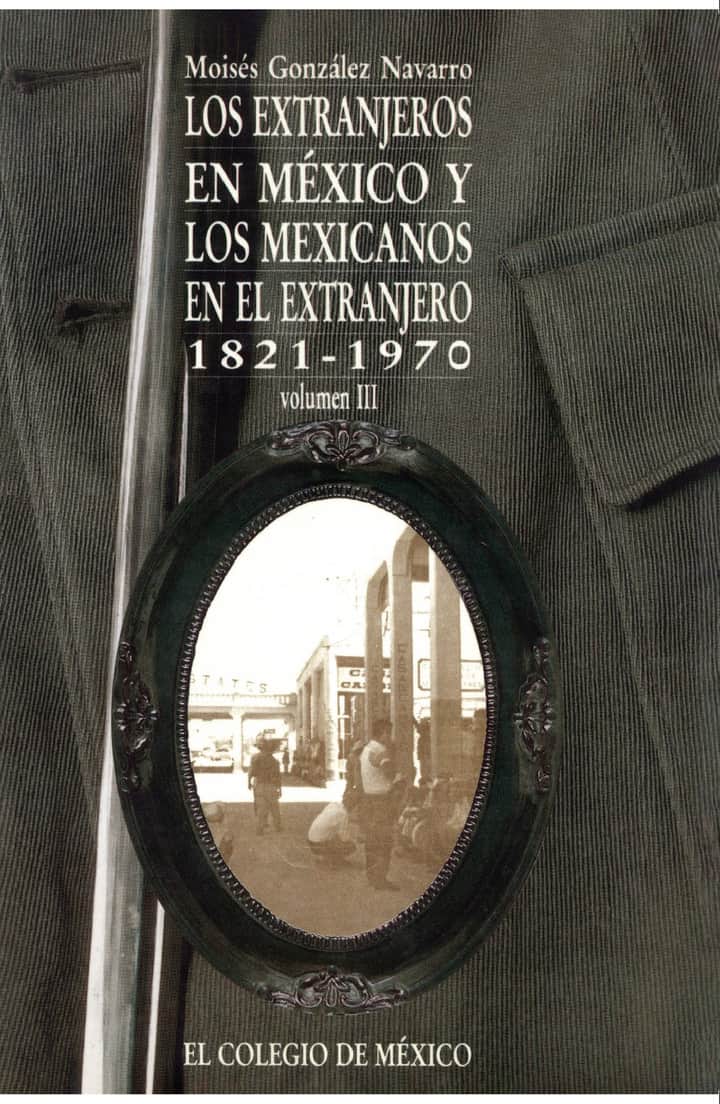 LOS EXTRANJEROS EN MÉXICO Y LOS MEXICANOS EN EL EXTRANJERO, 1821-1970 VOL. III: LOS EXTRANJEROS EN MÉXICO Y LOS MEXICANOS EN EL EXTRANJERO, 1821-1970 VOL. III