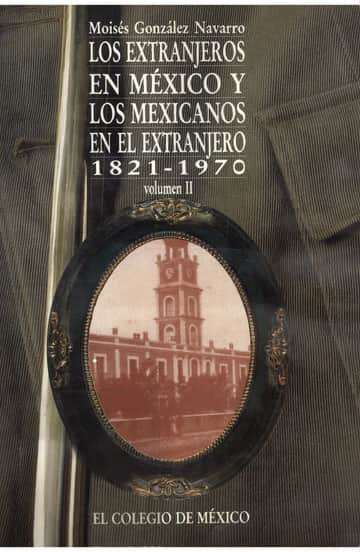 LOS EXTRANJEROS EN MÉXICO Y LOS MEXICANOS EN EL EXTRANJERO, 1821-1970 VOL. II
