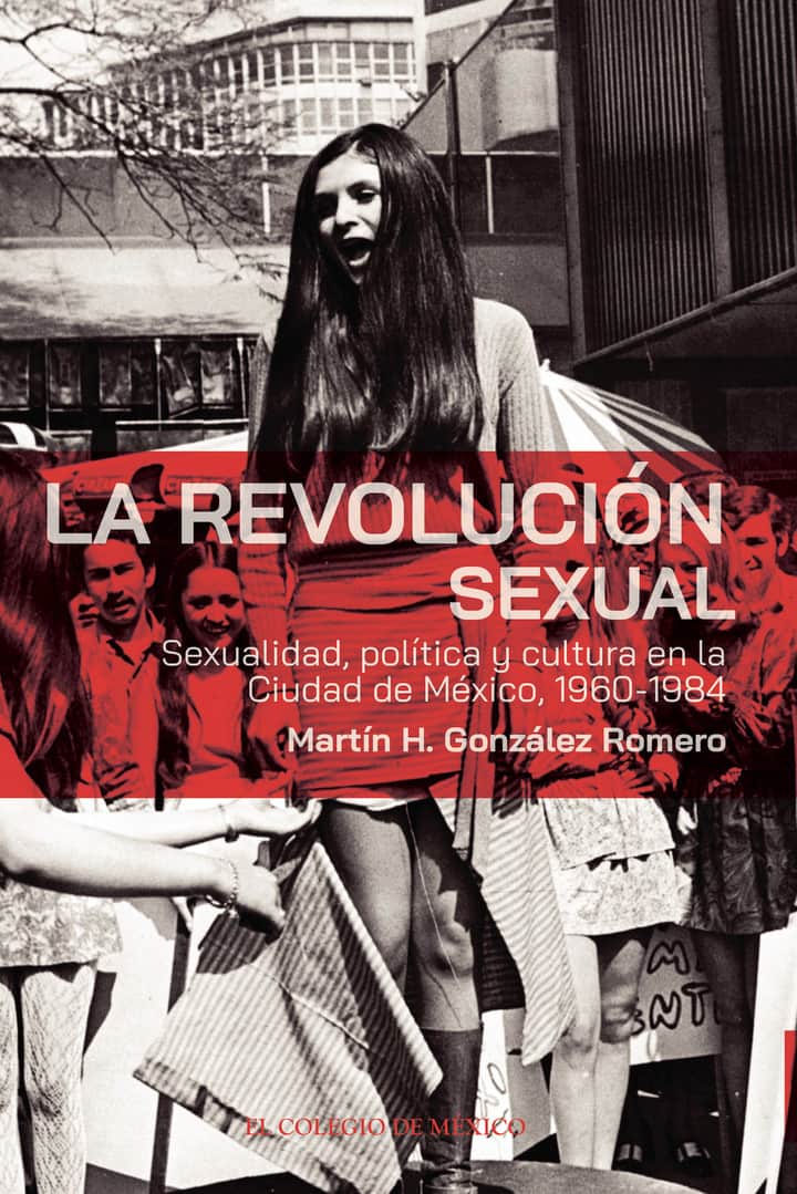 La revolución sexual.: Sexualidad, política y cultura en la Ciudad de México, 1960-1984