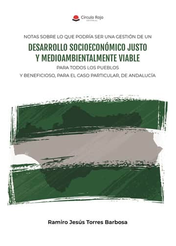 NOTAS SOBRE LO QUE PODRÍA SER UNA GESTIÓN DE UN DESARROLLO SOCIOECONÓMICO JUSTO Y MEDIOAMBIENTALMENTE VIABLE PARA TODOS LOS PUEBLOS Y BENEFICIOSO, PARA EL CASO PARTICULAR, DE ANDALUCÍA