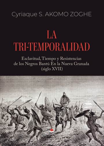 LA TRI-TEMPORALIDAD. Esclavitud, Tiempo y Resistencias de los Negros Bantú En la Nueva Granada (siglo XVII)