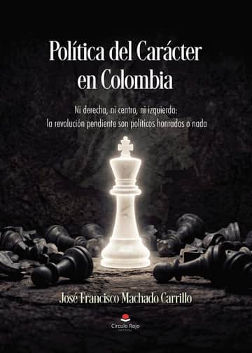 Política del Carácter en Colombia. Ni derecha, ni centro, ni izquierda: la revolución pendiente son políticos honrados o nada.