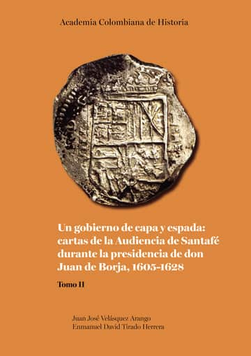 Un gobierno de capa y espada: cartas de la Audiencia de Santafé durante la presidencia de don Juan de Borja 1605-1628