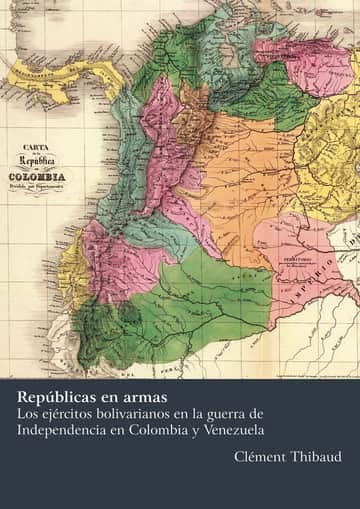 Repúblicas en armasLos ejércitos bolivarianos en la guerra de Independenciaen Colombia y Venezuela