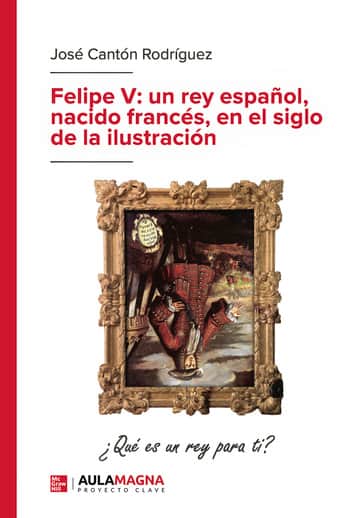 Felipe V: un rey español, nacido francés, en el siglo de la ilustración