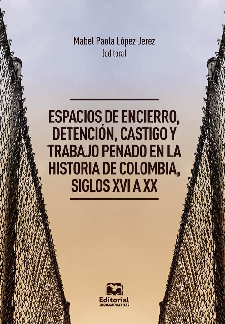 Espacios de encierro, detención, castigo y trabajo penado en la historia de Colombia, siglos XVI a XX