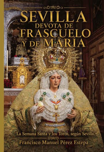 Sevilla devota de Frascuelo y de María: La Semana Santa y los Toros, según Sevilla