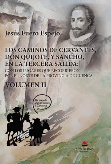 LOS CAMINOS DE CERVANTES, DON QUIJOTE, Y SANCHO, EN LA TERCERA SALIDA: CON LOS LUGARES QUE RECORRIERON POR EL NORTE DE LA PROVINCIA DE CUENCA. VOLUMEN II