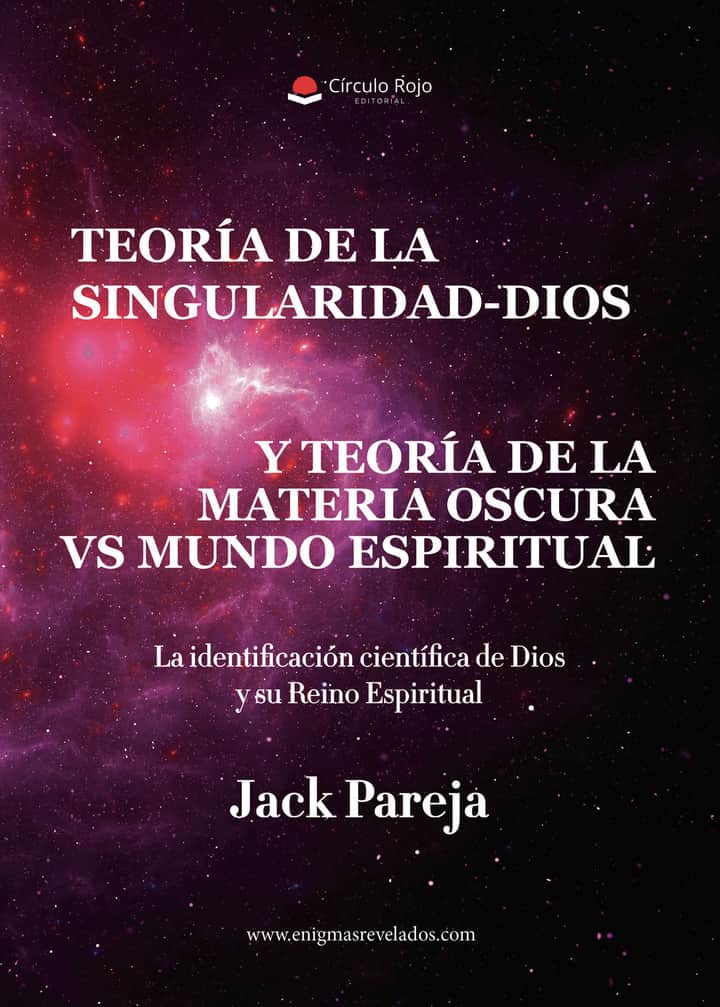 Teoría de la Singularidad-Dios y Teoría de la Materia Oscura Vs Mundo Espiritual.: La identificación científica de Dios y su Reino Espiritual