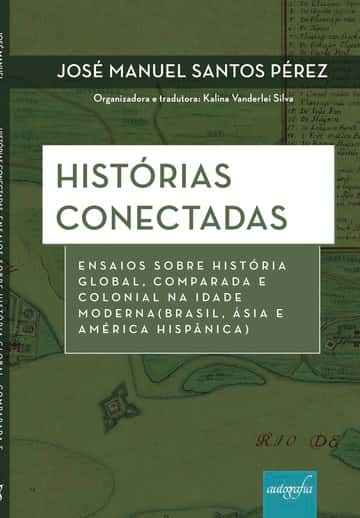 Historias Conectadas: Ensaios sobre História Global, Comparada e Colonial na Idade Moderna (Brasil, Ásia e América Hispânica)