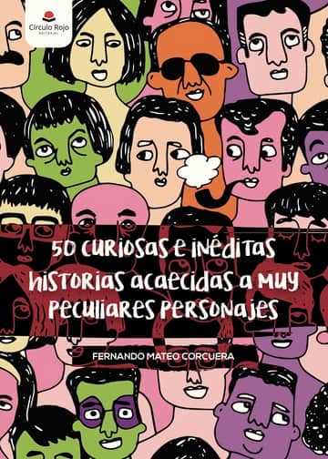 50 curiosas e inéditas historias acaecidas a muy peculiares personajes
