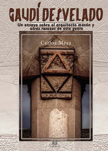 Gaudi desvelado: Un ensayo sobre el arquitecto masón y otras rarezas de este genio