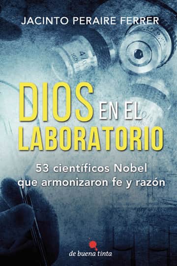 Dios en el laboratorio: 53 científicos Nobel que armonizaron fe y razón