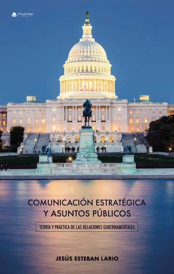 Comunicación estratégica y asuntos públicos. Teoría y práctica de las relaciones gubernamentales
