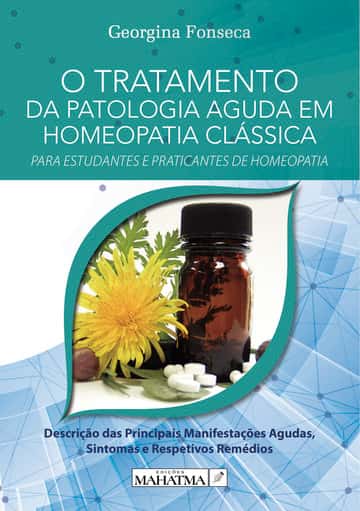 O TRATAMENTO DA PATOLOGIA AGUDA EM HOMEOPATIA CLÁSSICA: PARA ESTUDANTES E PRATICANTES DE HOMEOPATIA