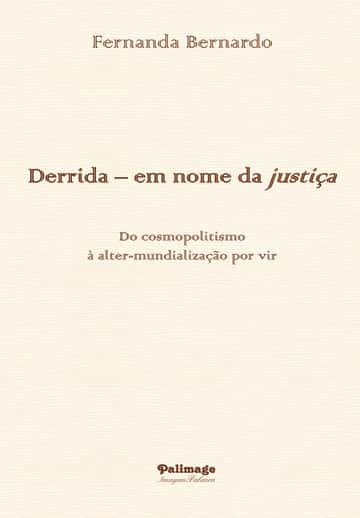 Derrida – em nome da justiça. Do cosmopolitismo à alter-mundialização por vir: (Kant – Celan – Levinas –Derrida)