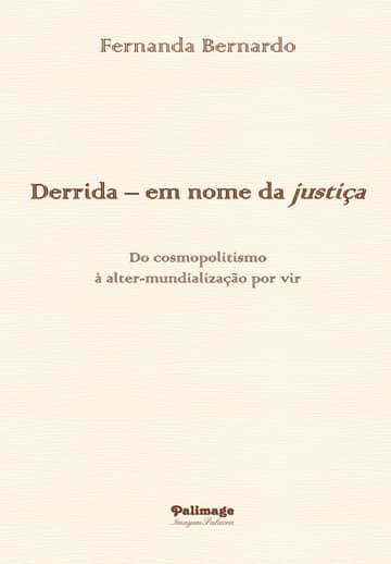 Derrida – em nome da justiça. Do cosmopolitismo à alter-mundialização por vir: (Kant – Celan – Levinas –Derrida)