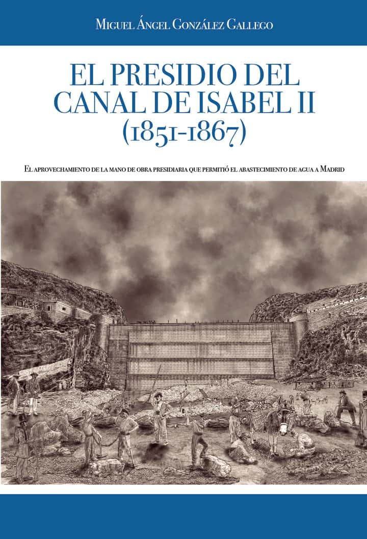 El presidio del Canal de Isabel II (1851-1867): El aprovechamiento de la mano de obra presidiaria que permitió el abastecimiento de agua a Madrid
