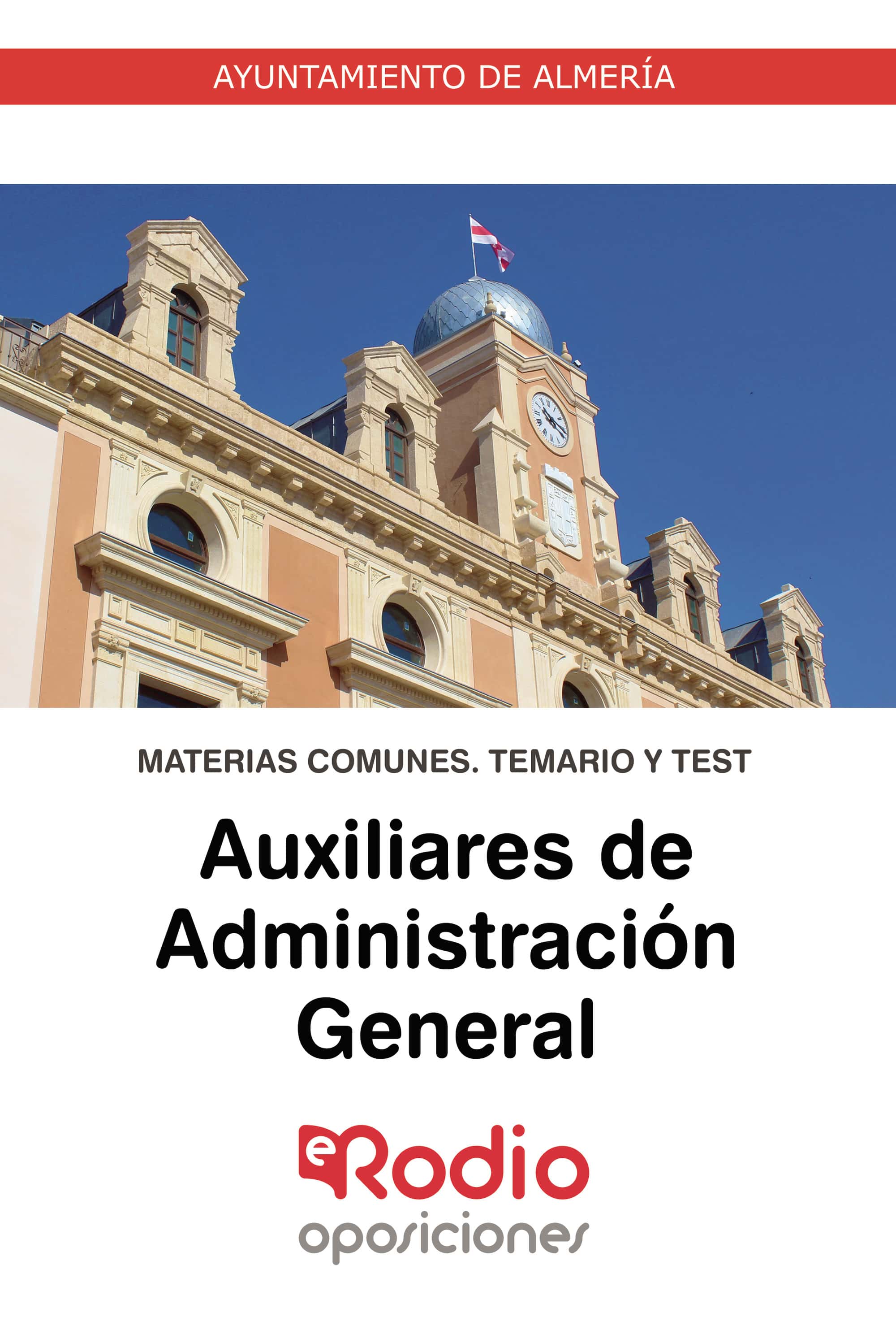 Auxiliares de Administración General. Ayuntamiento de Almería. Materias Comunes. Temario y Test