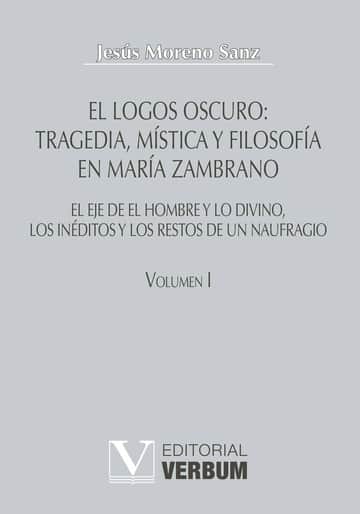 El logos oscuro: tragedia, mística y filosofía en María Zambrano TOMO I