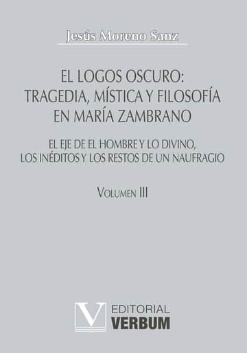 El logos oscuro: tragedia, mística y filosofía en María Zambrano TOMO III