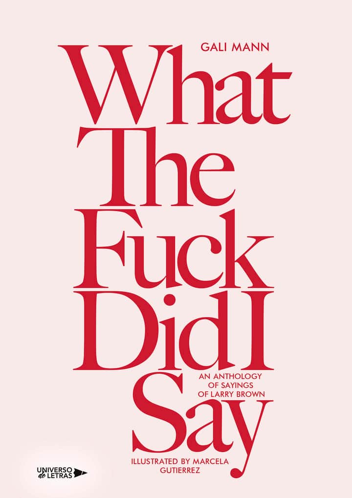 What the fuck did I say: AN ANTHOLOGY OF SAYINGS OF LARRY BROWN